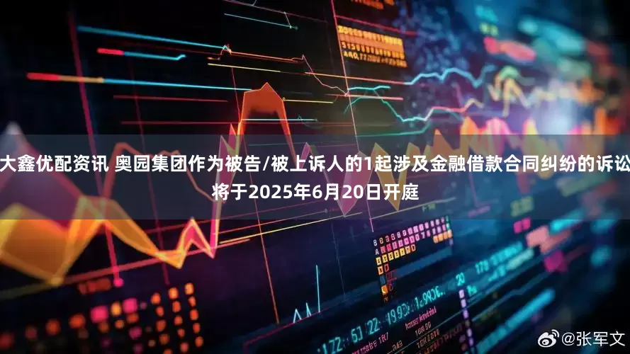 大鑫优配资讯 奥园集团作为被告/被上诉人的1起涉及金融借款合同纠纷的诉讼将于2025年6月20日开庭