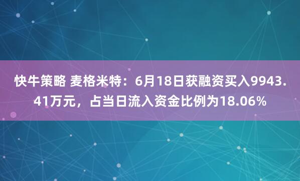 快牛策略 麦格米特：6月18日获融资买入9943.41万元，占当日流入资金比例为18.06%