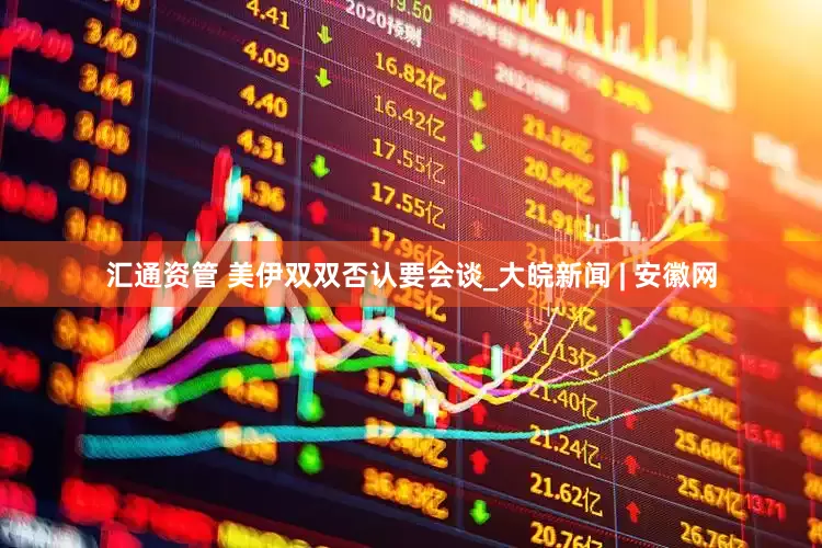 汇通资管 美伊双双否认要会谈_大皖新闻 | 安徽网