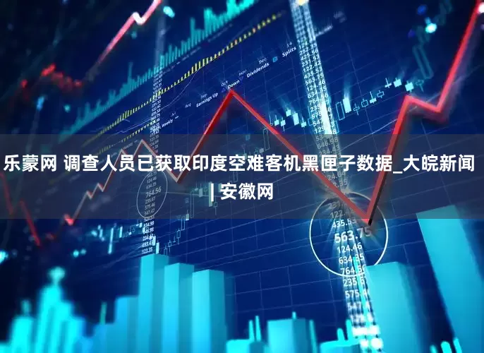 乐蒙网 调查人员已获取印度空难客机黑匣子数据_大皖新闻 | 安徽网