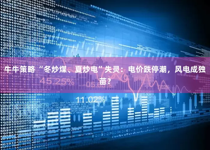 牛牛策略 “冬炒煤、夏炒电”失灵：电价跌停潮，风电成独苗？