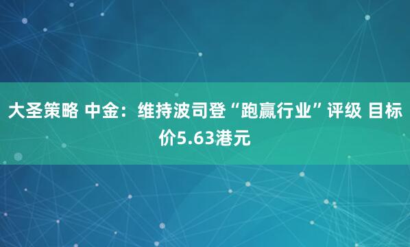 大圣策略 中金：维持波司登“跑赢行业”评级 目标价5.63港元