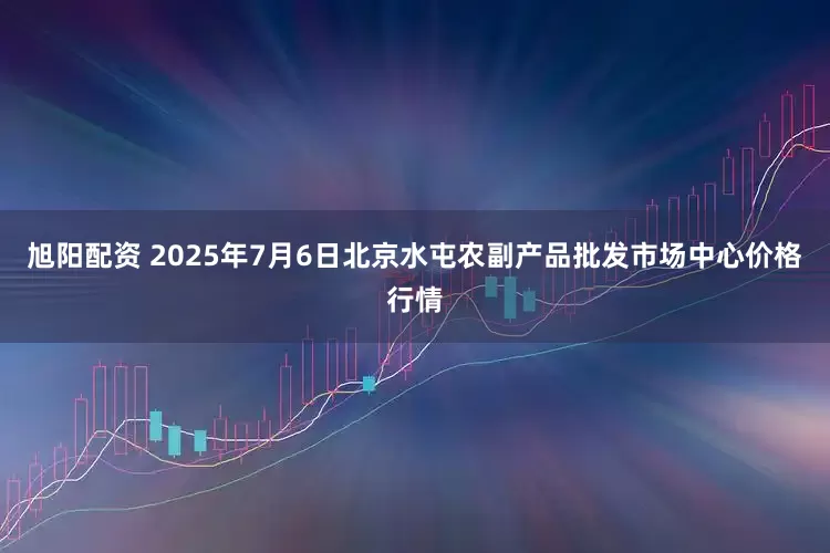 旭阳配资 2025年7月6日北京水屯农副产品批发市场中心价格行情