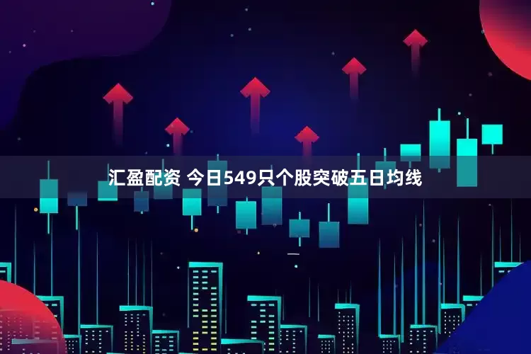汇盈配资 今日549只个股突破五日均线