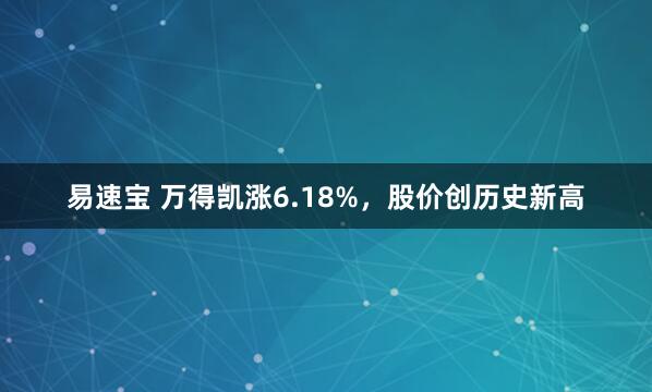 易速宝 万得凯涨6.18%，股价创历史新高