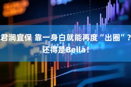 君润宜保 靠一身白就能再度“出圈”？还得是Bella！