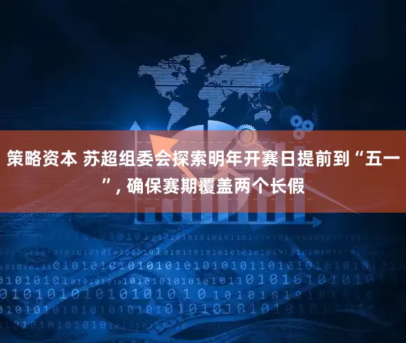 策略资本 苏超组委会探索明年开赛日提前到“五一”, 确保赛期覆盖两个长假