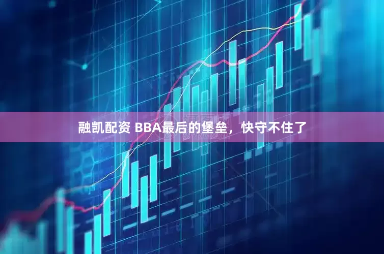 融凯配资 BBA最后的堡垒，快守不住了