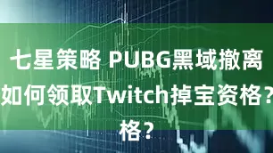 七星策略 PUBG黑域撤离如何领取Twitch掉宝资格？
