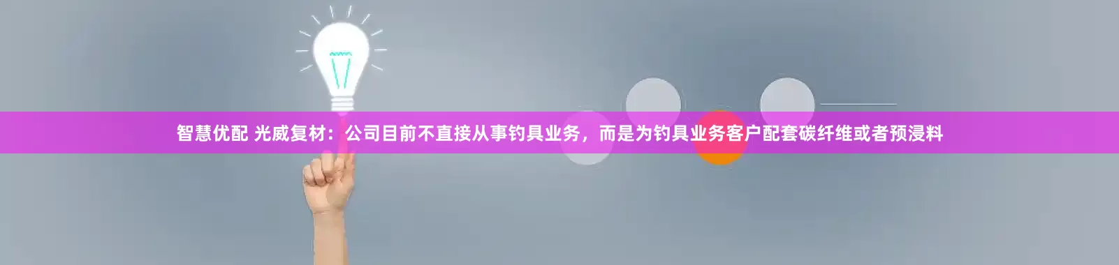 智慧优配 光威复材：公司目前不直接从事钓具业务，而是为钓具业务客户配套碳纤维或者预浸料