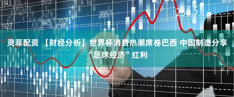 灵菲配资 【财经分析】世界杯消费热潮席卷巴西 中国制造分享“足球经济”红利