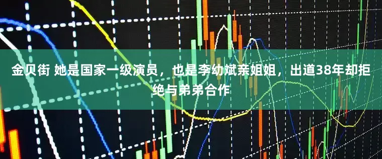 金贝街 她是国家一级演员，也是李幼斌亲姐姐，出道38年却拒绝与弟弟合作