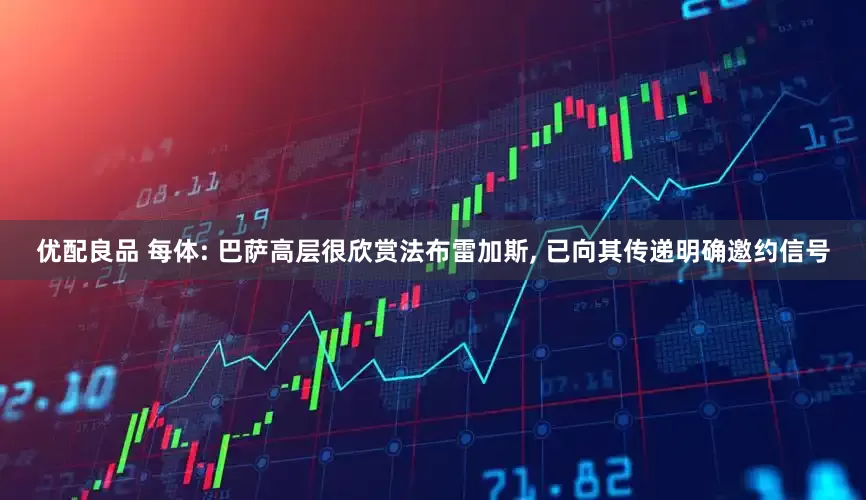优配良品 每体: 巴萨高层很欣赏法布雷加斯, 已向其传递明确邀约信号