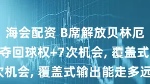 海会配资 B席解放贝林厄姆, 11次夺回球权+7次机会, 覆盖式输出能走多远?